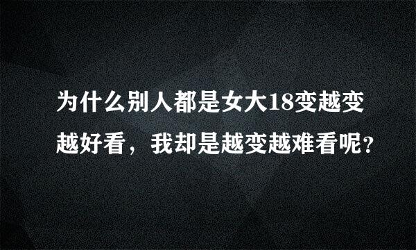 为什么别人都是女大18变越变越好看，我却是越变越难看呢？