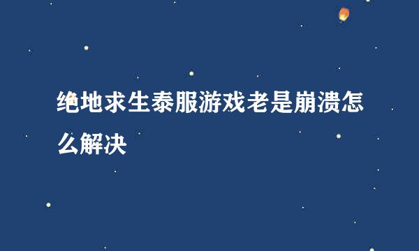 绝地求生泰服游戏老是崩溃怎么解决