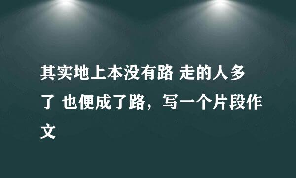 其实地上本没有路 走的人多了 也便成了路，写一个片段作文