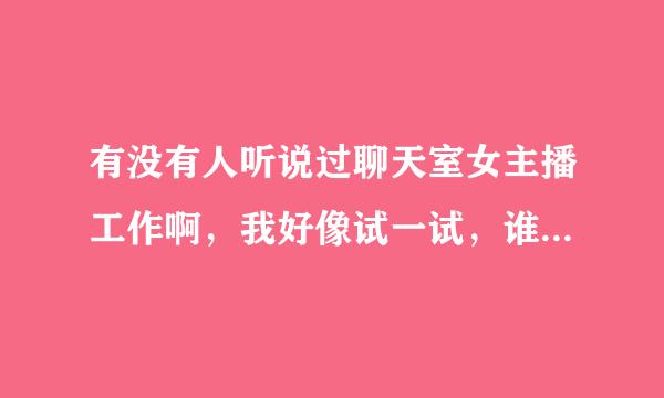 有没有人听说过聊天室女主播工作啊，我好像试一试，谁知道哪有呢