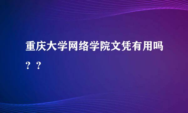 重庆大学网络学院文凭有用吗？？