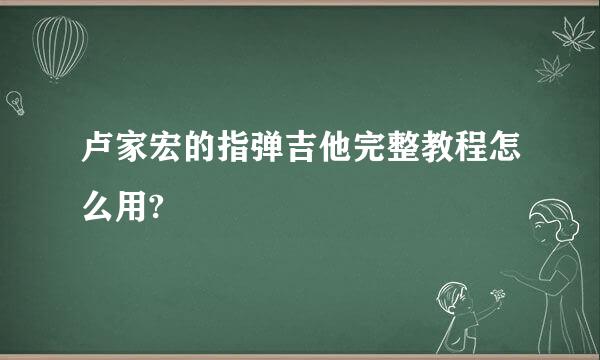 卢家宏的指弹吉他完整教程怎么用?