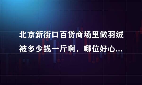 北京新街口百货商场里做羽绒被多少钱一斤啊，哪位好心的朋友知道啊