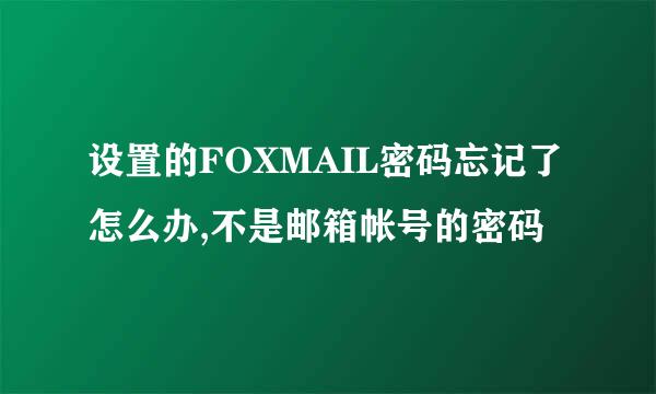 设置的FOXMAIL密码忘记了怎么办,不是邮箱帐号的密码