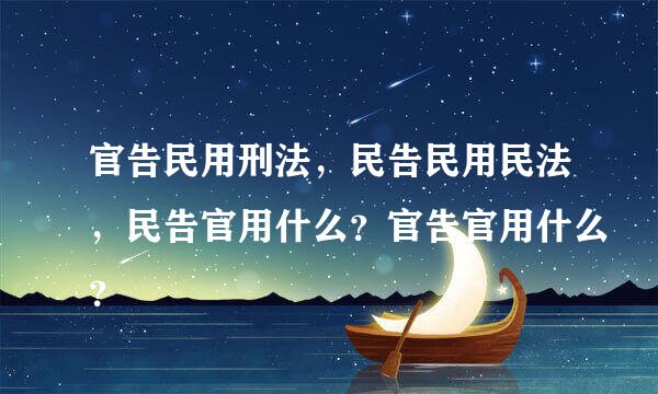 官告民用刑法，民告民用民法，民告官用什么？官告官用什么？