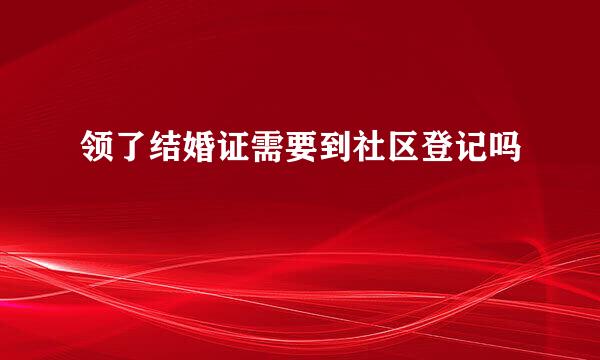 领了结婚证需要到社区登记吗