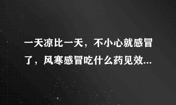 一天凉比一天，不小心就感冒了，风寒感冒吃什么药见效快速简单的方法有吗？