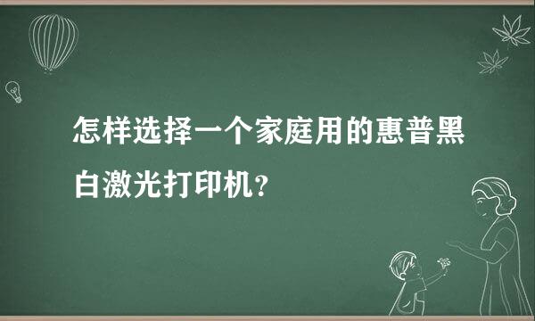 怎样选择一个家庭用的惠普黑白激光打印机？