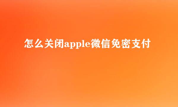 怎么关闭apple微信免密支付