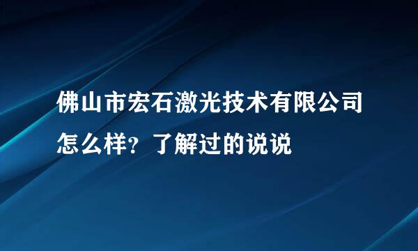 佛山市宏石激光技术有限公司怎么样？了解过的说说