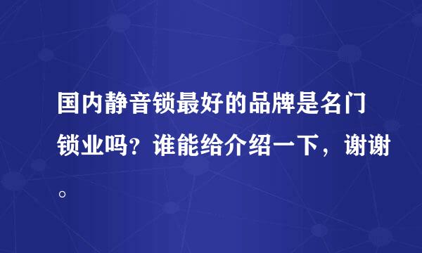 国内静音锁最好的品牌是名门锁业吗？谁能给介绍一下，谢谢。