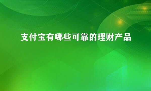 支付宝有哪些可靠的理财产品