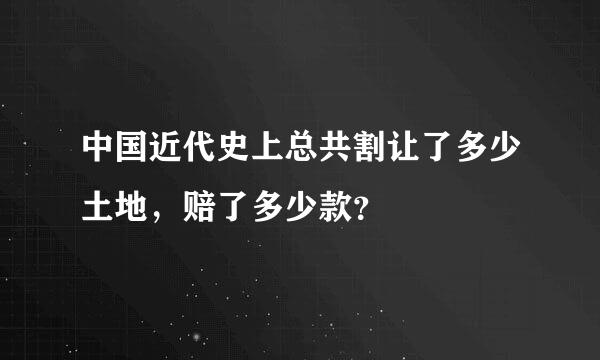 中国近代史上总共割让了多少土地，赔了多少款？