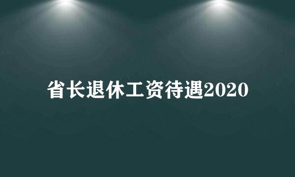 省长退休工资待遇2020