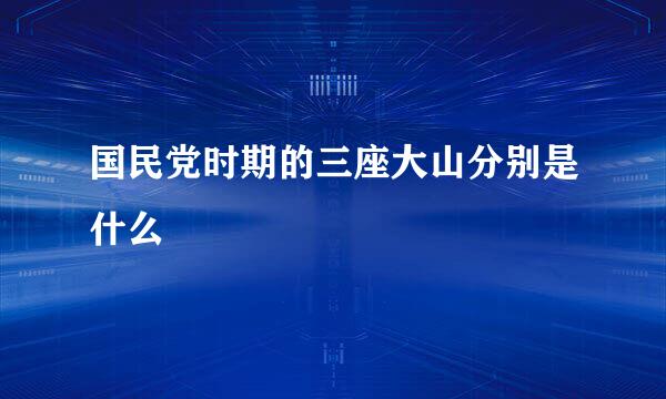 国民党时期的三座大山分别是什么