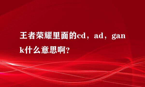 王者荣耀里面的cd，ad，gank什么意思啊？