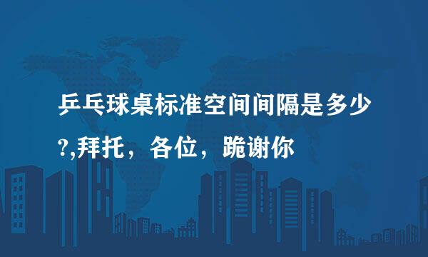 乒乓球桌标准空间间隔是多少?,拜托，各位，跪谢你