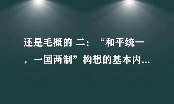 还是毛概的 二：“和平统一，一国两制”构想的基本内容和重要意义是什么？ 百度太假了，3q...