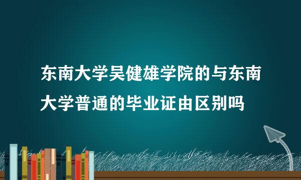 东南大学吴健雄学院的与东南大学普通的毕业证由区别吗