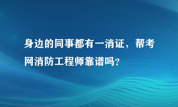 身边的同事都有一消证，帮考网消防工程师靠谱吗？