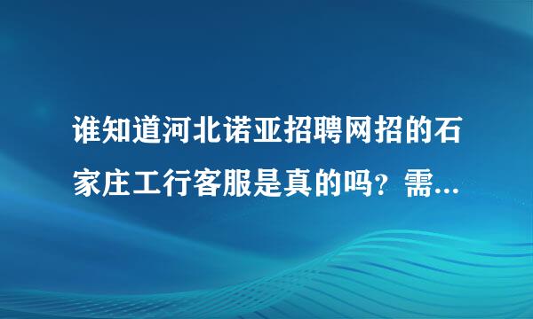 谁知道河北诺亚招聘网招的石家庄工行客服是真的吗？需要考试吗，为什