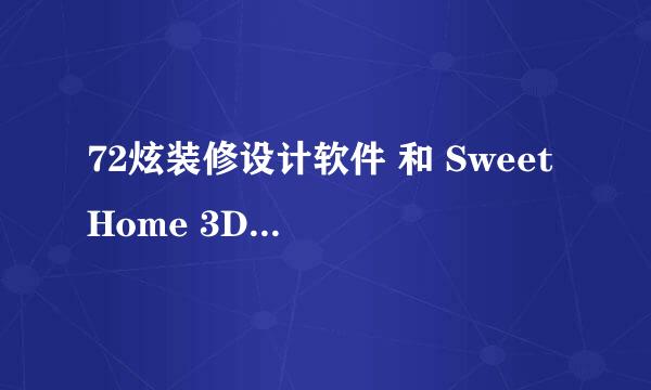 72炫装修设计软件 和 Sweet Home 3D 哪个更好用啊