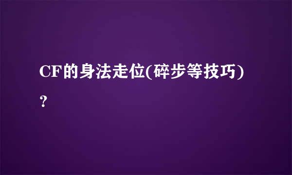 CF的身法走位(碎步等技巧)？