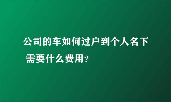 公司的车如何过户到个人名下 需要什么费用？