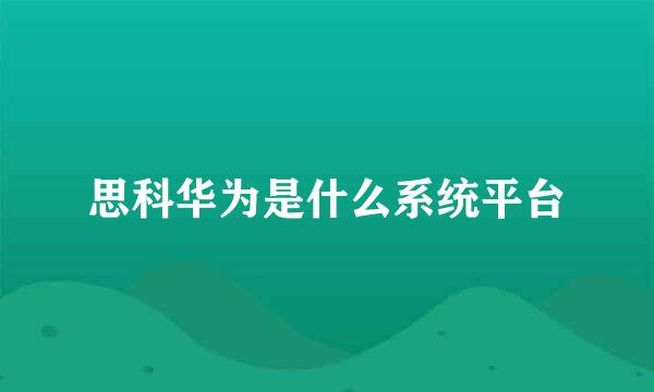 思科华为是什么系统平台