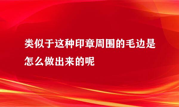 类似于这种印章周围的毛边是怎么做出来的呢