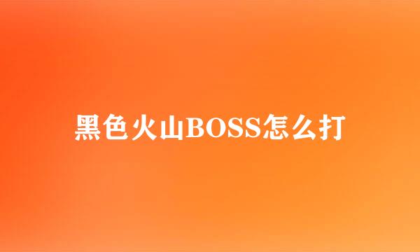 黑色火山BOSS怎么打