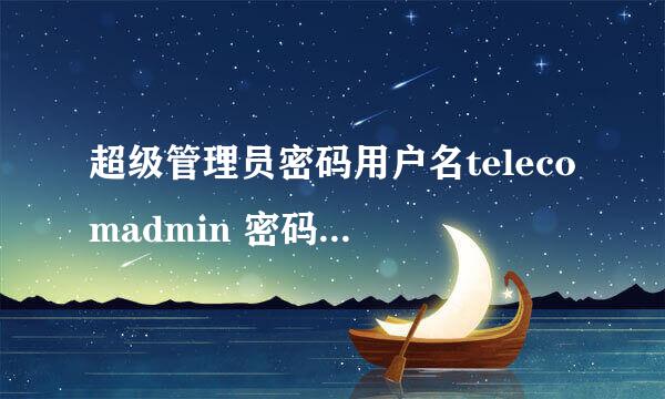 超级管理员密码用户名telecomadmin 密码：nE7jA%5m输入完提示密码错误怎么办？