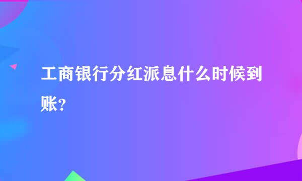 工商银行分红派息什么时候到账？