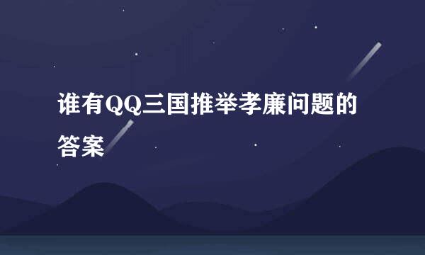 谁有QQ三国推举孝廉问题的答案