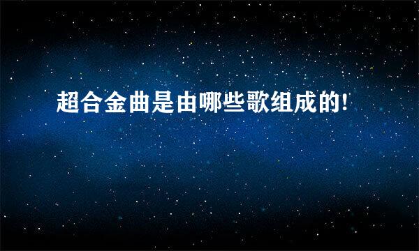 超合金曲是由哪些歌组成的!