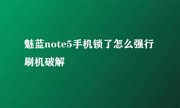 魅蓝note5手机锁了怎么强行刷机破解