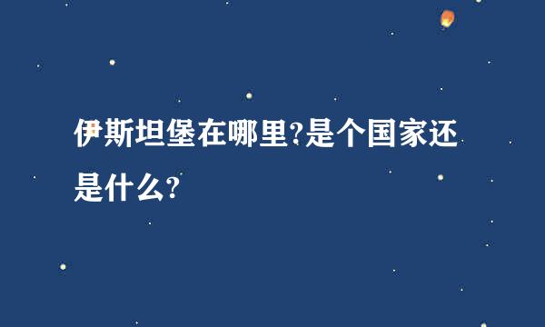 伊斯坦堡在哪里?是个国家还是什么?