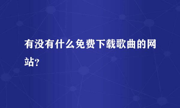 有没有什么免费下载歌曲的网站？