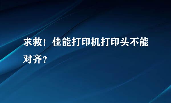 求救！佳能打印机打印头不能对齐？