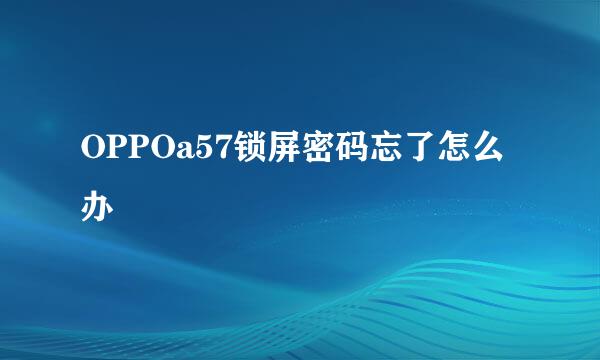 OPPOa57锁屏密码忘了怎么办