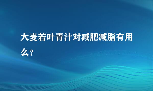 大麦若叶青汁对减肥减脂有用么？