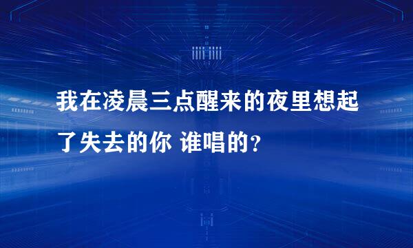 我在凌晨三点醒来的夜里想起了失去的你 谁唱的？