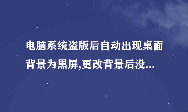 电脑系统盗版后自动出现桌面背景为黑屏,更改背景后没几分钟又出现,怎么才能不让系统自动更改桌面背景呢?