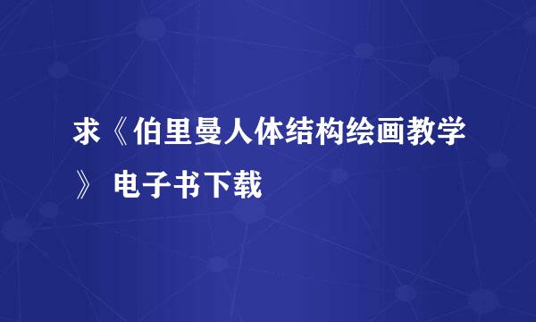 求《伯里曼人体结构绘画教学》 电子书下载