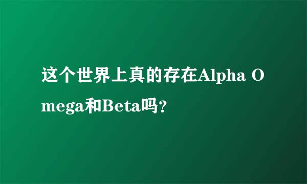 这个世界上真的存在Alpha Omega和Beta吗？