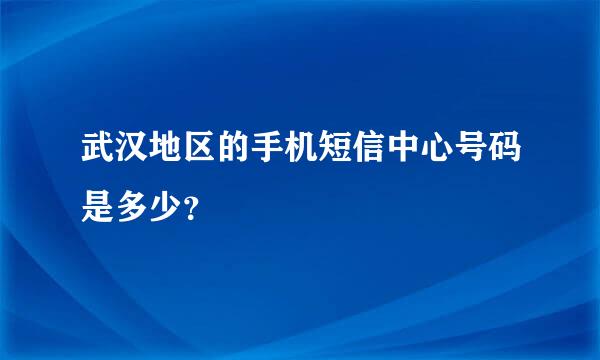 武汉地区的手机短信中心号码是多少？