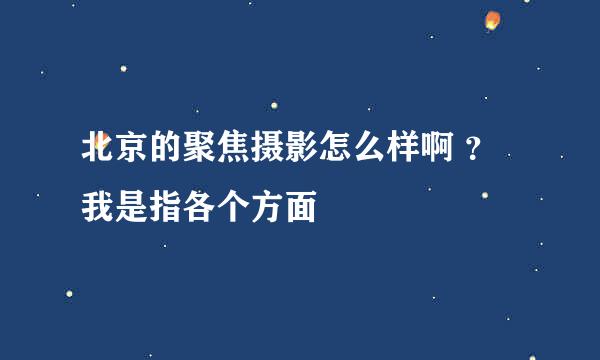 北京的聚焦摄影怎么样啊 ？我是指各个方面