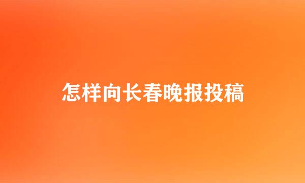 怎样向长春晚报投稿