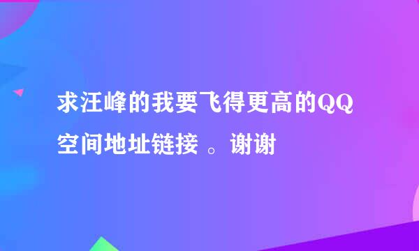 求汪峰的我要飞得更高的QQ空间地址链接 。谢谢