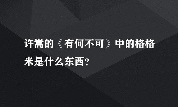 许嵩的《有何不可》中的格格米是什么东西？